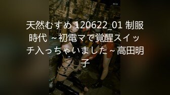 天然むすめ 120622_01 制服時代 ～初電マで覚醒スイッチ入っちゃいました～高田明子