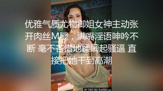 优雅气质尤物御姐女神主动张开肉丝M腿，满嘴淫语呻吟不断 毫不吝惜地蹂躏起骚逼 直接把她干到高潮