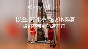 【完整版】北京民航机长醉酒被乘客带到酒店开苞