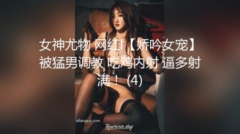 女神尤物 网红l【娇吟女宠】被猛男调教 吃鸡内射 逼多射满！ (4)