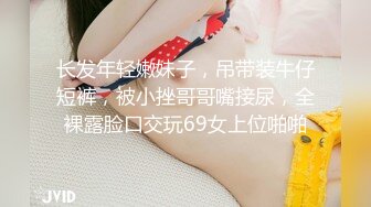 长发年轻嫩妹子，吊带装牛仔短裤，被小挫哥哥嘴接尿，全裸露脸口交玩69女上位啪啪