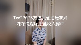 TWTP673双镜头偷拍漂亮姊妹花洗澡尿尿全收入囊中