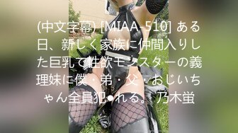 (中文字幕) [MIAA-510] ある日、新しく家族に仲間入りした巨乳で性欲モンスターの義理妹に僕・弟・父・おじいちゃん全員犯●れる。 乃木蛍