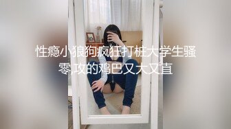 性瘾小狼狗疯狂打桩大学生骚零,攻的鸡巴又大又直