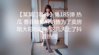 【某某门事件】第185弹 热瓜 曹县翰林府销售为了卖房陪大哥啪啪啪 这几天上了抖音热搜