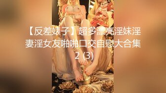 【反差婊子】超多漂亮淫妹淫妻淫女友啪啪口交自慰大合集 2 (3)