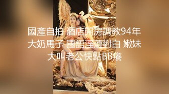 國產自拍 酒店開房調教94年大奶馬子 國語淫蕩對白 嫩妹大叫老公快點BB癢