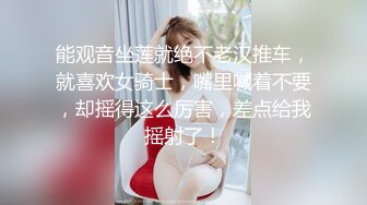 能观音坐莲就绝不老汉推车，就喜欢女骑士，嘴里喊着不要，却摇得这么厉害，差点给我摇射了！