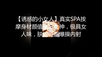 【诱惑的小女人】真实SPA按摩身材颜值高分女神，极具女人味，肤如凝脂爆操内射