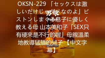 OKSN-229 「セックスは激しいだけじゃダメなのよ」ピストンしまくる息子に優しく教える母 山本美和子「SEX只有硬來是不行的喔」母親溫柔地教導猛插的兒子 【中文字幕】