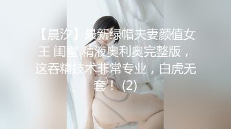 【晨汐】最新绿帽夫妻颜值女王 闺蜜 精液奥利奥完整版，这吞精技术非常专业，白虎无套！ (2)