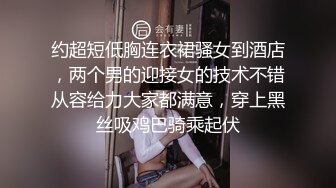 约超短低胸连衣裙骚女到酒店，两个男的迎接女的技术不错从容给力大家都满意，穿上黑丝吸鸡巴骑乘起伏