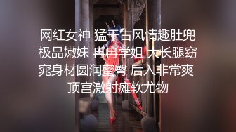 网红女神 猛干古风情趣肚兜极品嫩妹 冉冉学姐 大长腿窈窕身材圆润蜜臀 后入非常爽 顶宫激射瘫软尤物