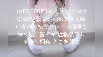 (HD1080P)(ダスッ！)(dasd00869)義父が死ぬほど大嫌いなのに執拗クンニで何度も繰り返す鬱イキ 近親舐めしゃぶり相姦 さつき芽衣