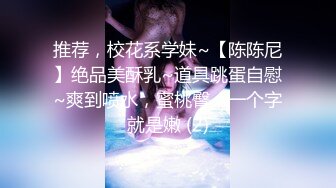 推荐，校花系学妹~【陈陈尼】绝品美酥乳~道具跳蛋自慰~爽到喷水，蜜桃臀，一个字就是嫩 (2)