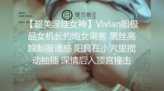 【超美淫娃女神】Vivian姐极品女机长约炮女乘客 黑丝高跟制服诱惑 阳具在小穴里搅动抽插 深情后入顶宫撞击