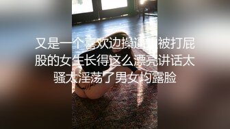 又是一个喜欢边操逼边被打屁股的女生长得这么漂亮讲话太骚太淫荡了男女均露脸