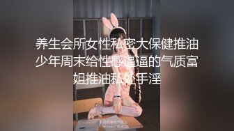 养生会所女性私密大保健推油少年周末给性感逼逼的气质富姐推油私处手淫