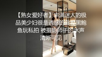 【熟女爱好者】丰满迷人的极品美少妇很是诱惑的自摸黑鲍鱼玩私拍 被摄影师干的水声清晰可见