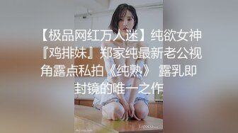 【极品网红万人迷】纯欲女神『鸡排妹』郑家纯最新老公视角露点私拍《纯熟》 露乳即封镜的唯一之作