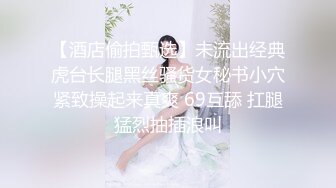 【酒店偷拍甄选】未流出经典虎台长腿黑丝骚货女秘书小穴紧致操起来真爽 69互舔 扛腿猛烈抽插浪叫