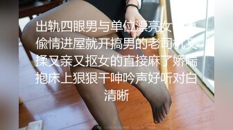 出轨四眼男与单位漂亮女同事偸情进屋就开搞男的老司机又揉又亲又抠女的直接麻了娇喘抱床上狠狠干呻吟声好听对白清晰