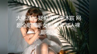 大佬流出 疑似演员李沐宸 网剧全职高手女配 早年与人裸聊视频