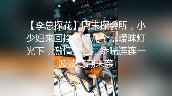 【李总探花】周末探会所，小少妇来回换了好几个，暧昧灯光下，激情交合，娇喘连连一波波高潮来袭