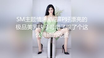 SM主题情趣酒店TP好漂亮的极品美乳妹子可惜了跟了个这么猥琐的吃货