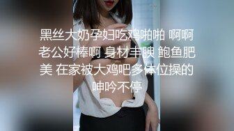 黑丝大奶孕妇吃鸡啪啪 啊啊老公好棒啊 身材丰腴 鲍鱼肥美 在家被大鸡吧多体位操的呻吟不停