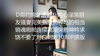 D哥约炮外表淳朴内心淫荡朋友骚妻完美露脸肉棒吃的相当销魂啪啪连续高潮哭腔呻吟求饶不要了对白刺激1080P原版