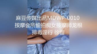 麻豆传媒出品MDWP-0010 按摩会所偷拍痴女按摩师龙根排毒淫行 徐蕾