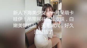 新人下海美少女！一脸呆萌卡哇伊！吊带网袜白皙皮肤，白嫩美臀翘起，无毛嫩穴，好久没被插了