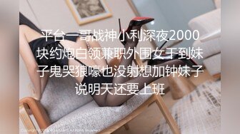 平台一哥战神小利深夜2000块约炮白领兼职外围女干到妹子鬼哭狼嚎也没射想加钟妹子说明天还要上班