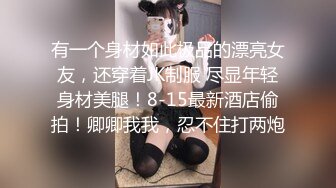 有一个身材如此极品的漂亮女友，还穿着JK制服 尽显年轻身材美腿！8-15最新酒店偷拍！卿卿我我，忍不住打两炮