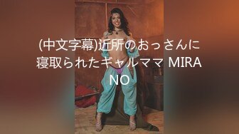 (中文字幕)近所のおっさんに寝取られたギャルママ MIRANO