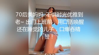 70后美妈妈 ·不惧时光优雅到老~ 出门上班前，用口活唤醒还在睡觉的儿子，口爆吞精 赞！