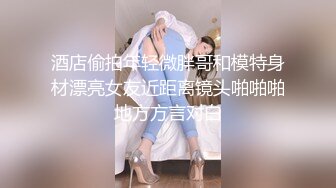 酒店偷拍年轻微胖哥和模特身材漂亮女友近距离镜头啪啪啪地方方言对白