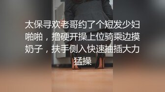 太保寻欢老哥约了个短发少妇啪啪，撸硬开操上位骑乘边摸奶子，扶手侧入快速抽插大力猛操