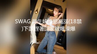 SWAG 學生妹性慾高漲(18禁)下課趕著回家被爆操爆