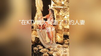 “在KTV做太刺激了！约人妻群P