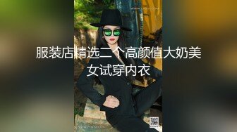 服装店精选二个高颜值大奶美女试穿内衣