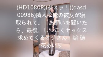 (HD1080P)(ダスッ！)(dasd00986)隣人に俺の彼女が寝取られて。「お願いを聞いたら、最後、しつこくセックス求めてくるオジさん」編 穂花あいり