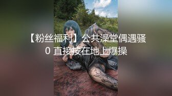 【粉丝福利】公共澡堂偶遇骚0 直接按在地上爆操