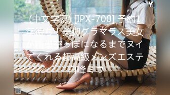 (中文字幕) [IPX-700] 予約1年待ち！美脚グラマラス美女が精巣空っぽになるまでヌイてくれる超高級メンズエステ 白峰ミウ