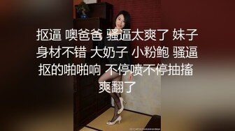 抠逼 噢爸爸 骚逼太爽了 妹子身材不错 大奶子 小粉鲍 骚逼抠的啪啪响 不停喷不停抽搐 爽翻了