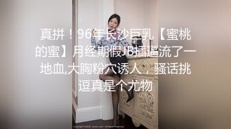 真拼！96年长沙巨乳【蜜桃的蜜】月经期假JB插逼流了一地血,大胸粉穴诱人，骚话挑逗真是个尤物