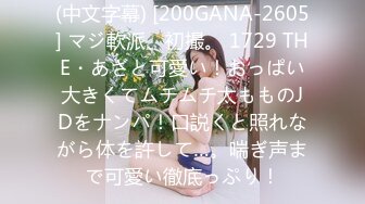 (中文字幕) [200GANA-2605] マジ軟派、初撮。 1729 THE・あざと可愛い！おっぱい大きくてムチムチ太もものJDをナンパ！口説くと照れながら体を許して…。喘ぎ声まで可愛い徹底っぷり！