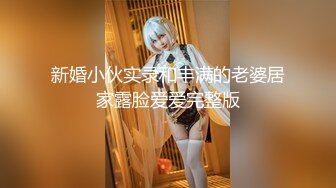 新婚小伙实录和丰满的老婆居家露脸爱爱完整版