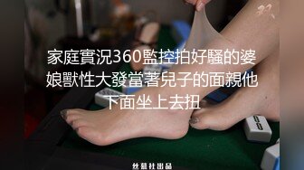 家庭實況360監控拍好騷的婆娘獸性大發當著兒子的面親他下面坐上去扭